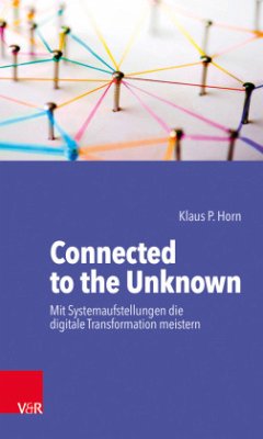 Connected to the Unknown - mit Systemaufstellungen die digitale Transformation meistern - Horn, Klaus P.