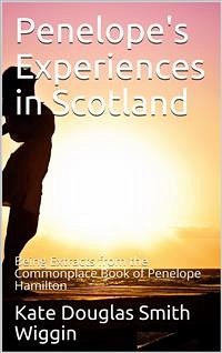 Penelope's Experiences in Scotland / Being Extracts from the Commonplace Book of Penelope Hamilton (eBook, PDF) - Douglas Smith Wiggin, Kate