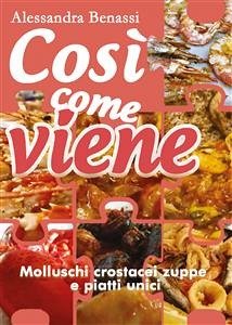 Così come viene. Molluschi, crostacei, zuppe e piatti unici (eBook, ePUB) - Benassi, Alessandra