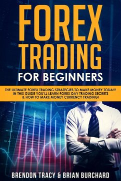 Forex Trading for Beginners: The Ultimate Forex Trading Strategies to Make Money Today! In This Guide You'll Learn Forex Day Trading Secrets & How to Make Money Currency Trading! (eBook, ePUB) - Tracy, Brendon; Burchard, Brian