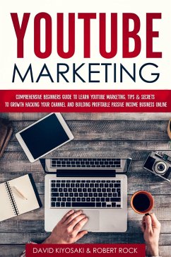 YouTube Marketing: Comprehensive Beginners Guide to Learn YouTube Marketing, Tips & Secrets to Growth Hacking Your Channel and Building Profitable Passive Income Business Online (eBook, ePUB) - Kiyosaki, David; Rock, Robert