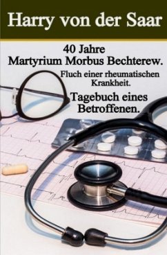 40 Jahre Martyrium Morbus Bechterew / Tagebuch eines Betroffenen - Saar, Harry von der