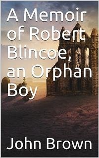 A Memoir of Robert Blincoe, an Orphan Boy (eBook, PDF) - Brown, John