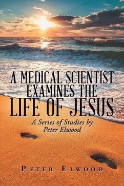 A Medical Scientist Examines the Life of Jesus (eBook, ePUB) - Elwood, Peter