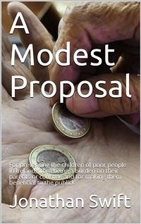 A Modest Proposal / For preventing the children of poor people in Ireland, from being a burden on their parents or country, and for making them beneficial to the publick (eBook, PDF) - Swift, Jonathan
