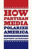 How Partisan Media Polarize America (eBook, ePUB) How Partisan Media Polarize America (eBook, ePUB)