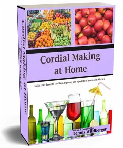 Cordial Making at Home - Make Your Favorite Cordials and Liqueurs Better & Cheaper Than Store Bought (eBook, ePUB) - Wildberger, Dennis
