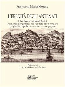 L'eredità degli antenati. Il lascito ancestrale di Italici, Romani e Longobardi nel Folklore di Salerno tra religiosità popolare e sopravvivenze pagane (eBook, ePUB) - Maria Morese, Francesco