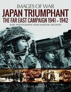 Japan Triumphant: The Far East Campaign. Rare Photographs from Wartime Archives - Jowett, Philip