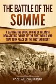 The Battle of the Somme: A Captivating Guide to One of the Most Devastating Events of the First World War That Took Place on the Western Front