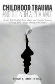 Childhood Trauma and the Non-Alpha Male - Gender Role Conflict, Toxic Shame, and Complex Trauma: Finding Hope, Clarity, Healing, and Change (eBook, ePUB)