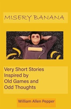 Misery Banana: Very Short Stories Inspired by Old Games and Odd Thoughts - Pepper, William Allen