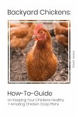 Backyard Chickens: How-To-Guide on Keepingyour Chickens Healthy + Amazing Chicken COOP Plans