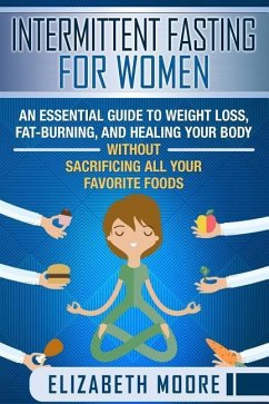 Intermittent Fasting for Women: An Essential Guide to Weight Loss, Fat-Burning, and Healing Your Body Without Sacrificing All Your Favorite Foods - Moore, Elizabeth