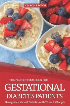 The Perfect Cookbook for Gestational Diabetes Patients: Manage Gestational Diabetes with These 25 Recipes - Brown, Heston