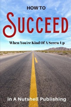 How to Succeed When You're Kind of a Screw Up - In a. Nutshell Publishing
