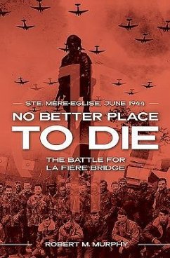 No Better Place to Die: Ste-Mere Eglise, June 1944--The Battle for La Fiere Bridge - Murphy, Robert M.