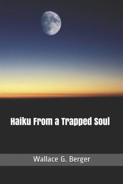 Haiku From a Trapped Soul - Berger, Wallace George