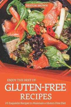 Enjoy the Best of Gluten-Free Recipes: 25 Exquisite Recipes to Maintain a Gluten-Free Diet - Brown, Heston