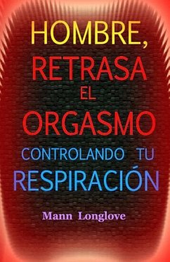 Hombre, retrasa el orgasmo controlando tu respiración - Longlove, Mann