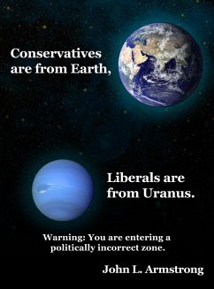 Conservatives are from Earth, Liberals are from Uranus. - Armstrong, John L.