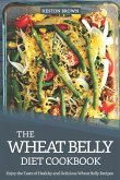 The Wheat Belly Diet Cookbook: Enjoy the Taste of Healthy and Delicious Wheat Belly Recipes