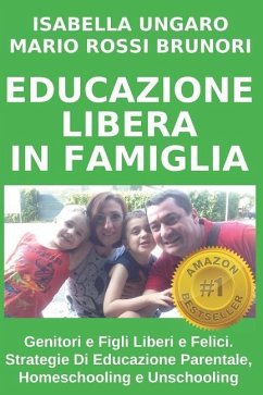 Educazione Libera in Famiglia: Genitori E Figli Liberi E Felici. Strategie Di Educazione Parentale, Homeschooling E Unschooling - Rossi Brunori, Mario; Ungaro, Isabella