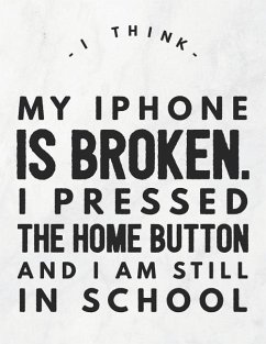 I Think My iPhone Is Broken. I Pressed The Home Button And I Am Still In School - Quote Notebooks, Grunduls Co