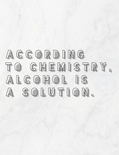 According To Chemistry, Alcohol Is A Solution - Quote Notebooks, Grunduls Co