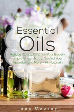 Essential Oils: Relieve Stress, Enhance Your Beauty, Improve Your Mood, Control Your Appetite, and More - All Naturally - Lomax Ceesay, Jana