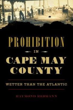 Prohibition in Cape May County: Wetter Than the Atlantic - Rebmann, Raymond