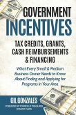 Government Incentives- Tax Credits, Grants, Cash Reimbursements & Financing What Every Small & Medium Sized Business Owner Needs to Know about Finding & Applying for Programs in Your Area