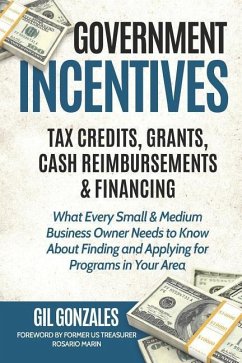 Government Incentives- Tax Credits, Grants, Cash Reimbursements & Financing What Every Small & Medium Sized Business Owner Needs to Know about Finding & Applying for Programs in Your Area - Marin, Rosario; Gonzales, Gil