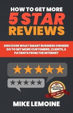 How To Get More 5 Star Reviews: Discover What Smart Business Owners Do to Get More Customers, Clients, & Patients from the Internet - Lemoine, Mike