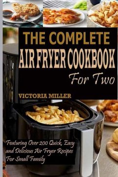 The Complete Air Fryer Cookbook for Two: Featuring Over 200 Quick, Easy and Delicious Air Fryer Recipes for Small Family - Miller, Victoria