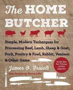 The Home Butcher: Simple, Modern Techniques for Processing Beef, Lamb, Sheep & Goat, Pork, Poultry & Fowl, Rabbit, Venison & Other Game - Fraioli, James O.