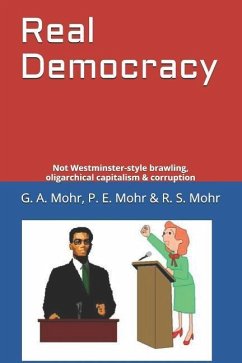 Real Democracy: Not Westminster-style brawling, oligarchical capitalism & corruption - Mohr, P. E.; Mohr, R. S.; Mohr, G. A.