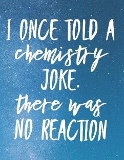 I Once Told A Chemistry Joke. There Was No Reaction - Quote Notebooks, Grunduls Co