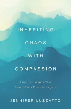 Inheriting Chaos with Compassion: Learn to Navigate Your Loved One's Financial Legacy - Luzzatto, Jennifer
