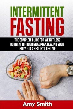 Intermittent Fasting: The Complete Guide for Weight Loss, Burn Fat Through Meal Plan, Healing Your Body for a Healthy Lifestyle. - Smith, Amy