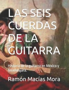 Las Seis Cuerdas de la Guitarra: Historia de la guitarra en México y Guadalajara. - Macías Mora, Ramón