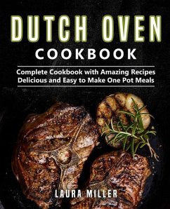 Dutch Oven Cookbook: Complete Cookbook with Amazing Recipes, Delicious and Easy to Make One Pot Meals - Miller, Laura