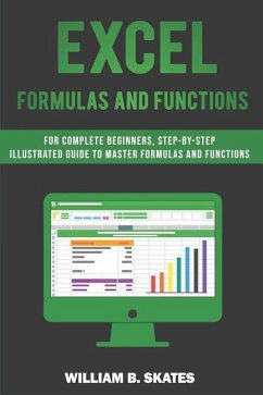 Excel Formulas and Functions: For Complete Beginners, Step-By-Step Illustrated Guide to Master Formulas and Functions - Skates, William B.