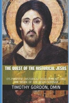 The Quest of the Historical Jesus: Its Purpose, Historical Development, and the Work of the Jesus Seminar - Dmin, Timothy Gordon