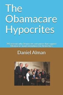 The Obamacare Hypocrites: 341 reasons why Democrats and unions that support Obamacare want exemptions for themselves - Alman, Daniel