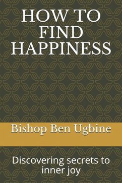 How to Find Happiness: Discovering secrets to inner joy - Ugbine, Bishop Ben