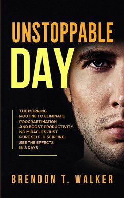 Unstoppable Day: The Morning Routine to Eliminate Procrastination and Boost Productivity. No Miracles Just Pure Self-Discipline. See the Effects In 3 Days (eBook, ePUB) - Walker, Brendon T.