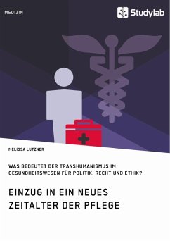 Einzug in ein neues Zeitalter der Pflege. Was bedeutet der Transhumanismus im Gesundheitswesen für Politik, Recht und Ethik? - Lutzner, Melissa