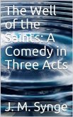 The Well of the Saints: A Comedy in Three Acts (eBook, PDF)