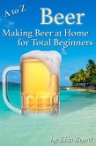 A to Z Beer, Making Beer at Home for Total Beginners (eBook, ePUB)